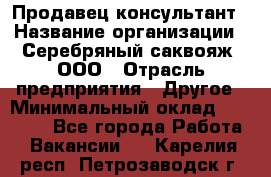 Продавец-консультант › Название организации ­ Серебряный саквояж, ООО › Отрасль предприятия ­ Другое › Минимальный оклад ­ 40 000 - Все города Работа » Вакансии   . Карелия респ.,Петрозаводск г.